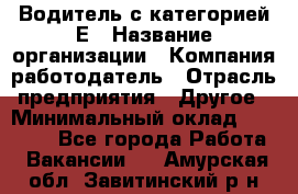 Водитель с категорией Е › Название организации ­ Компания-работодатель › Отрасль предприятия ­ Другое › Минимальный оклад ­ 30 000 - Все города Работа » Вакансии   . Амурская обл.,Завитинский р-н